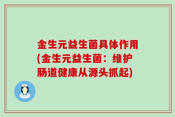 金生元益生菌具体作用(金生元益生菌：维护肠道健康从源头抓起)