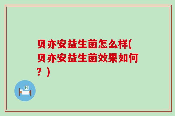 贝亦安益生菌怎么样(贝亦安益生菌效果如何？)