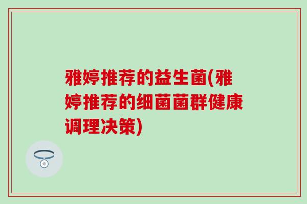 雅婷推荐的益生菌(雅婷推荐的细菌菌群健康调理决策)