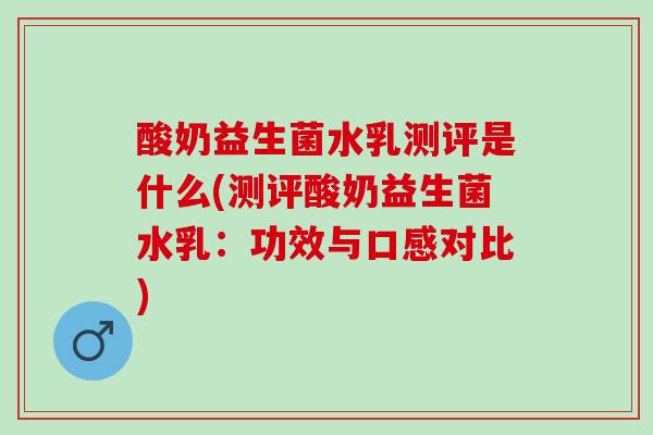 酸奶益生菌水乳测评是什么(测评酸奶益生菌水乳：功效与口感对比)