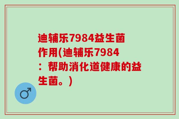 迪辅乐7984益生菌作用(迪辅乐7984:帮助消化道健康的益生菌。) 迪辅乐7984益生菌作用(迪辅乐7984:帮助消化道健康的益生菌。)