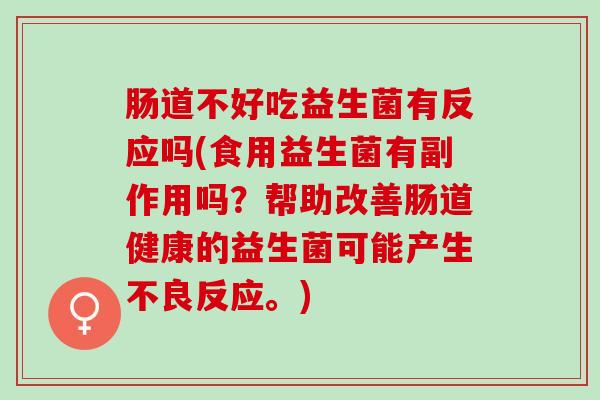 肠道不好吃益生菌有反应吗(食用益生菌有副作用吗？帮助改善肠道健康的益生菌可能产生不良反应。)