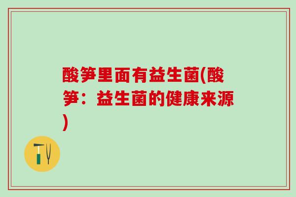 酸笋里面有益生菌(酸笋：益生菌的健康来源)