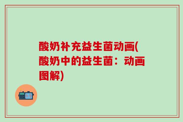 酸奶补充益生菌动画(酸奶中的益生菌：动画图解)