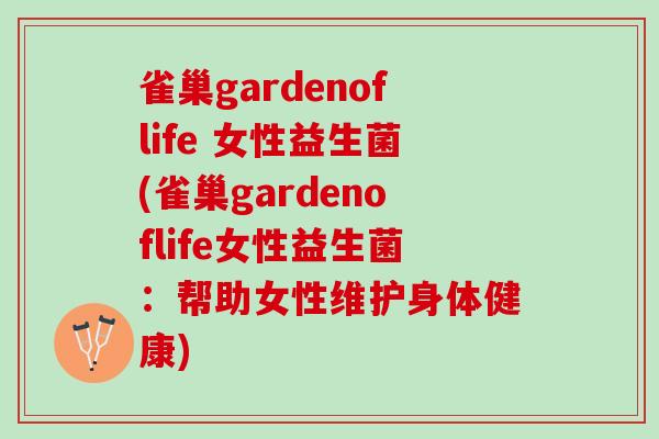 雀巢gardenoflife 女性益生菌(雀巢gardenoflife女性益生菌：帮助女性维护身体健康)