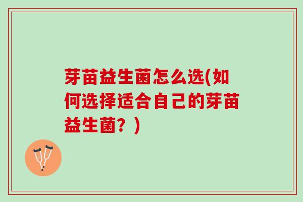 芽苗益生菌怎么选(如何选择适合自己的芽苗益生菌？)