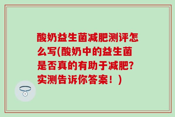 酸奶益生菌减肥测评怎么写(酸奶中的益生菌是否真的有助于减肥？实测告诉你答案！)