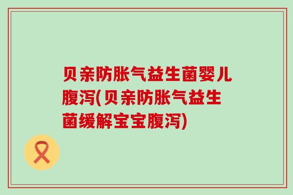 贝亲防胀气益生菌婴儿腹泻(贝亲防胀气益生菌缓解宝宝腹泻)