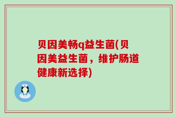 贝因美畅q益生菌(贝因美益生菌，维护肠道健康新选择)