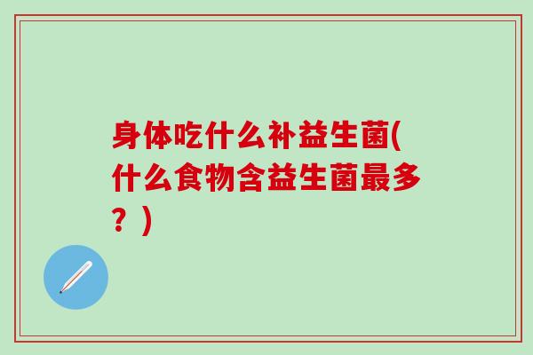 身体吃什么补益生菌(什么食物含益生菌最多？)
