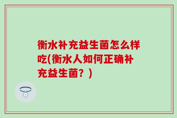 衡水补充益生菌怎么样吃(衡水人如何正确补充益生菌？)