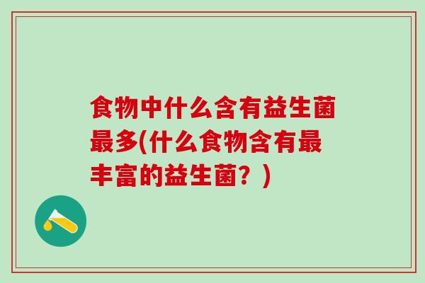 食物中什么含有益生菌最多(什么食物含有最丰富的益生菌？)