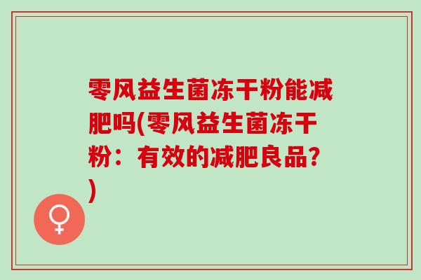 零风益生菌冻干粉能减肥吗(零风益生菌冻干粉：有效的减肥良品？)
