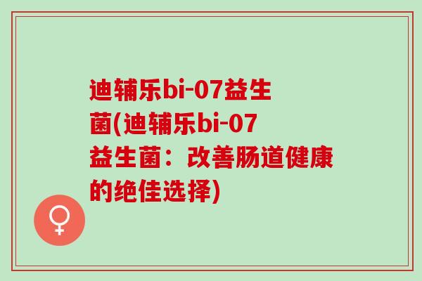迪辅乐bi-07益生菌(迪辅乐bi-07益生菌：改善肠道健康的绝佳选择)
