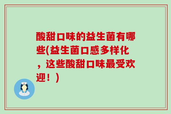 酸甜口味的益生菌有哪些(益生菌口感多样化，这些酸甜口味最受欢迎！)