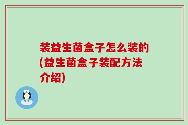 装益生菌盒子怎么装的(益生菌盒子装配方法介绍)