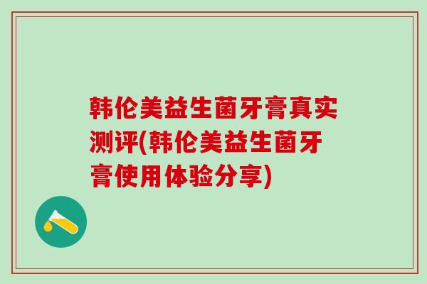 韩伦美益生菌牙膏真实测评(韩伦美益生菌牙膏使用体验分享)