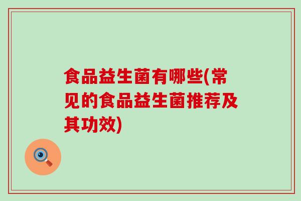 食品益生菌有哪些(常见的食品益生菌推荐及其功效)