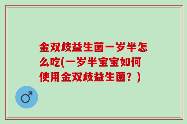 金双歧益生菌一岁半怎么吃(一岁半宝宝如何使用金双歧益生菌？)