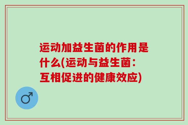运动加益生菌的作用是什么(运动与益生菌：互相促进的健康效应)