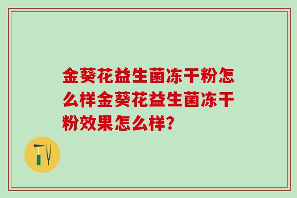 金葵花益生菌冻干粉怎么样金葵花益生菌冻干粉效果怎么样？