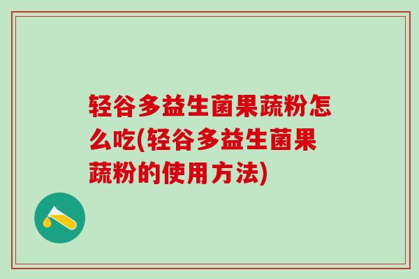 轻谷多益生菌果蔬粉怎么吃(轻谷多益生菌果蔬粉的使用方法)