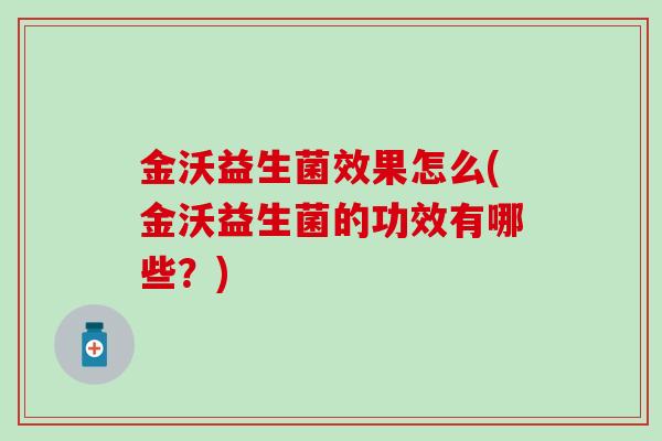金沃益生菌效果怎么(金沃益生菌的功效有哪些？)