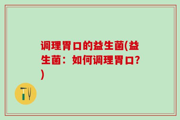调理胃口的益生菌(益生菌：如何调理胃口？)