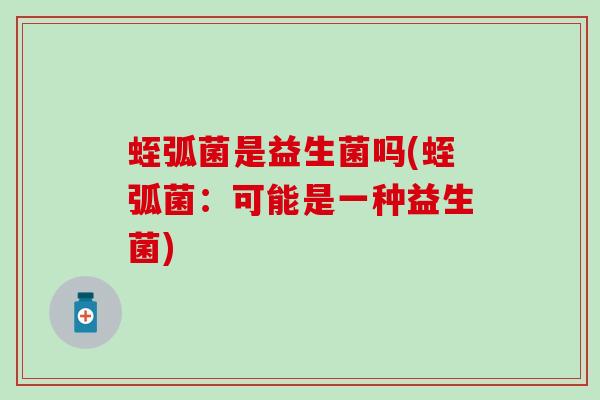 蛭弧菌是益生菌吗(蛭弧菌:可能是一种益生菌) 蛭弧菌是益生菌吗(蛭弧菌:可能是一种益生菌)