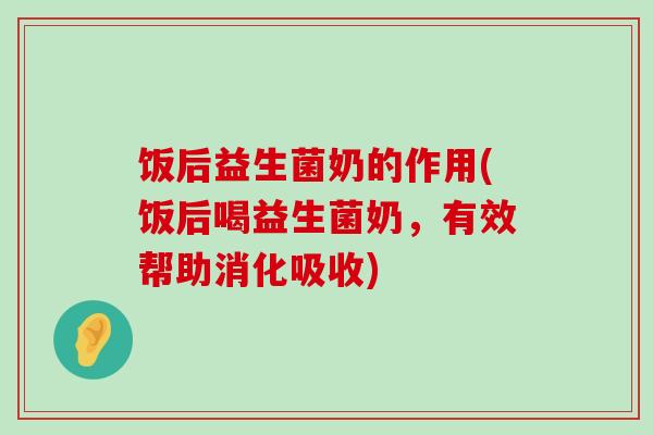 饭后益生菌奶的作用(饭后喝益生菌奶,有效帮助消化吸收) 饭后益生菌奶的作用(饭后喝益生菌奶,有效帮助消化吸收)