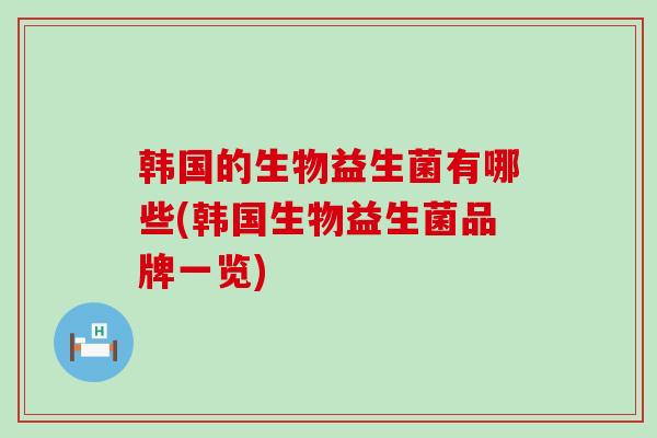 韩国的生物益生菌有哪些(韩国生物益生菌品牌一览)