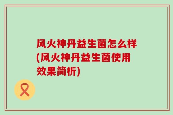 风火神丹益生菌怎么样(风火神丹益生菌使用效果简析)