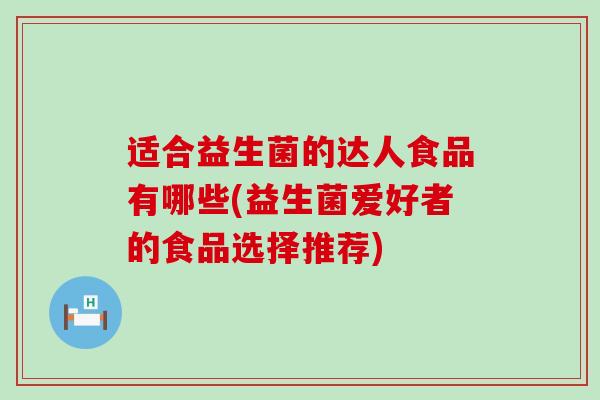 适合益生菌的达人食品有哪些(益生菌爱好者的食品选择推荐)