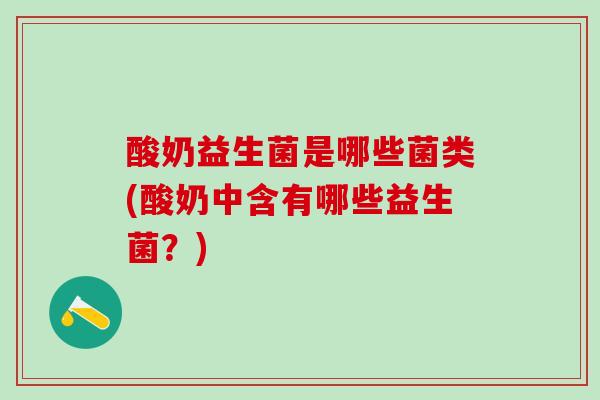 酸奶益生菌是哪些菌类(酸奶中含有哪些益生菌？)