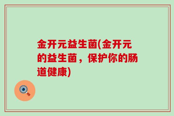 金开元益生菌(金开元的益生菌，保护你的肠道健康)