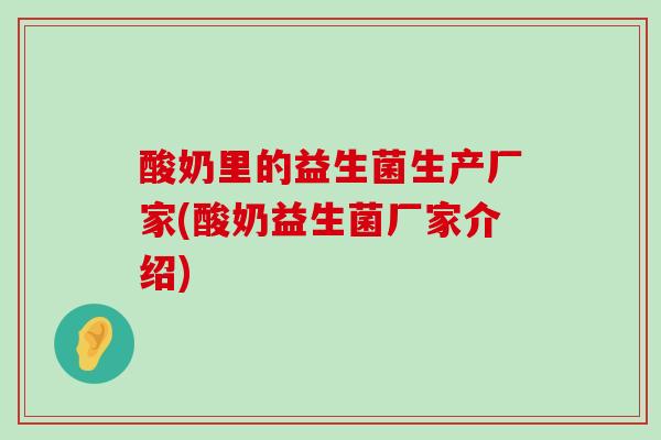 酸奶里的益生菌生产厂家(酸奶益生菌厂家介绍)