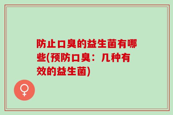 防止口臭的益生菌有哪些(预防口臭：几种有效的益生菌)