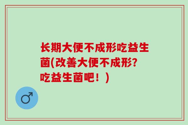 长期大便不成形吃益生菌(改善大便不成形？吃益生菌吧！)