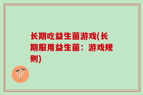 长期吃益生菌游戏(长期服用益生菌：游戏规则)