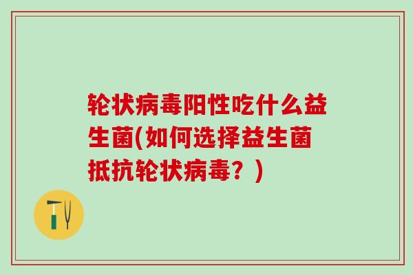 轮状病毒阳性吃什么益生菌(如何选择益生菌抵抗轮状病毒？)