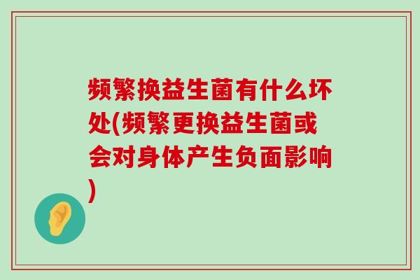频繁换益生菌有什么坏处(频繁更换益生菌或会对身体产生负面影响)