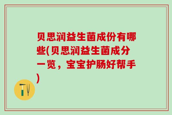 贝思润益生菌成份有哪些(贝思润益生菌成分一览,宝宝护肠好帮手) 贝思润益生菌成份有哪些(贝思润益生菌成分一览,宝宝护肠好帮手)