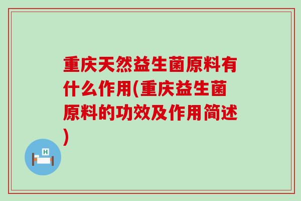 重庆天然益生菌原料有什么作用(重庆益生菌原料的功效及作用简述)