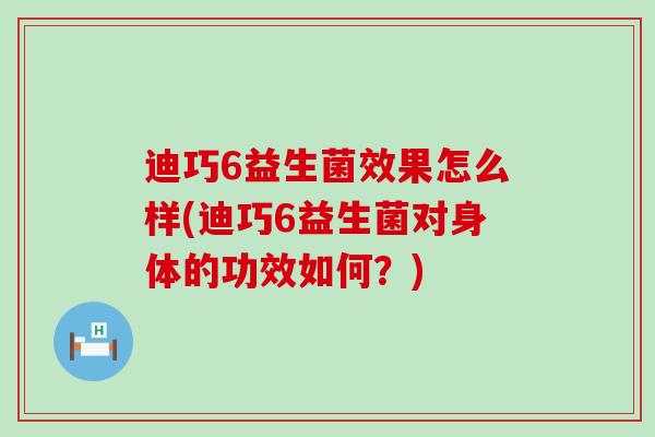迪巧6益生菌效果怎么样(迪巧6益生菌对身体的功效如何？)