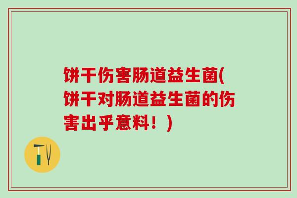 饼干伤害肠道益生菌(饼干对肠道益生菌的伤害出乎意料！)