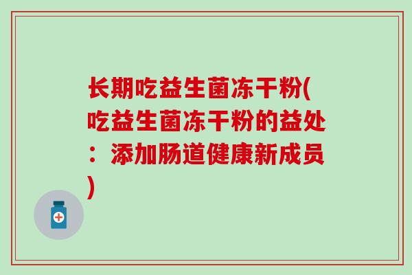 长期吃益生菌冻干粉(吃益生菌冻干粉的益处：添加肠道健康新成员)