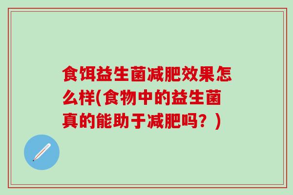 食饵益生菌减肥效果怎么样(食物中的益生菌真的能助于减肥吗？)