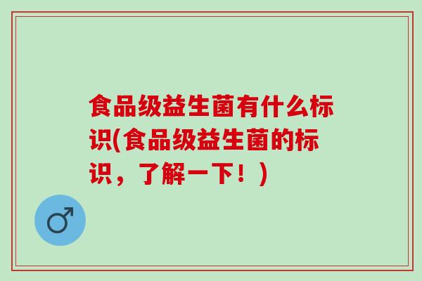食品级益生菌有什么标识(食品级益生菌的标识，了解一下！)
