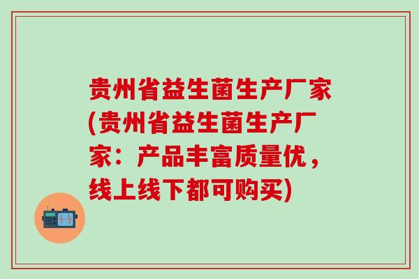 贵州省益生菌生产厂家(贵州省益生菌生产厂家：产品丰富质量优，线上线下都可购买)