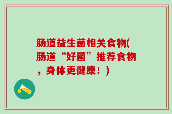 肠道益生菌相关食物(肠道“好菌”推荐食物,身体更健康!) 肠道益生菌相关食物(肠道“好菌”推荐食物,身体更健康!)